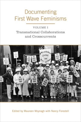 Documenting First Wave Feminisms: Volume 1: Transnational Collaborations and Crosscurrents by Moynagh, Maureen