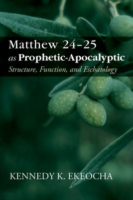 Matthew 24-25 as Prophetic-Apocalyptic by Ekeocha, Kennedy K.