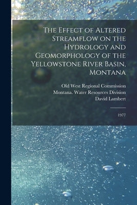 The Effect of Altered Streamflow on the Hydrology and Geomorphology of the Yellowstone River Basin, Montana: 1977 by Koch, Roy