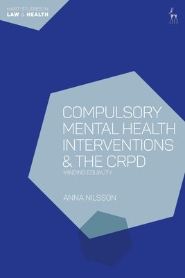 Compulsory Mental Health Interventions and the Crpd: Minding Equality by Nilsson, Anna