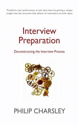 Interview Preparation: Deconstructing the Interview Process by Charsley, Philip J.