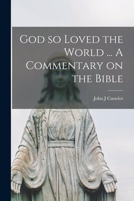 God so Loved the World ... A Commentary on the Bible by Castelot, John J.