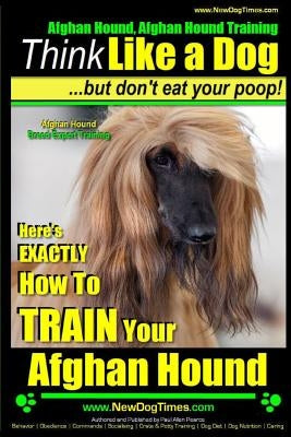 Afghan Hound, Afghan Hound Training - Think Like a Dog But Don't Eat Your Poop! - Afghan Hound Breed Expert Training: Here's EXACTLY How To TRAIN Your by Pearce, Paul Allen