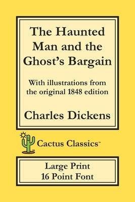 The Haunted Man and the Ghost's Bargain (Cactus Classics Large Print): 16 Point Font; Large Text; Large Type; Illustrated by Dickens, Charles