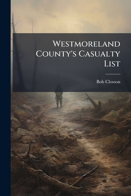 Westmoreland County's Casualty List: World War, 1917-1918 by Closson, Bob