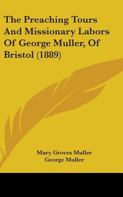 The Preaching Tours And Missionary Labors Of George Muller, Of Bristol (1889) by Muller, Mary Groves
