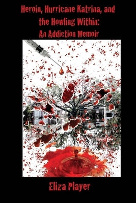 Heroin, Hurricane Katrina, and the Howling Within: An Addiction Memoir by Player, Eliza
