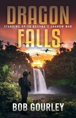 Dragon Falls: Standing Up to Beijing's Shadow War by Gourley, Bob