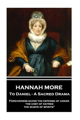 Hannah More - To Daniel - A Sacred Drama: Forgiveness saves the expense of anger, the cost of hatred, the waste of spirits" by More, Hannah