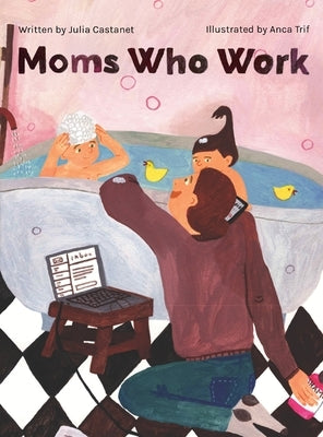 Moms Who Work: A Celebratory Anthem for Working Mothers by Castanet, Julia
