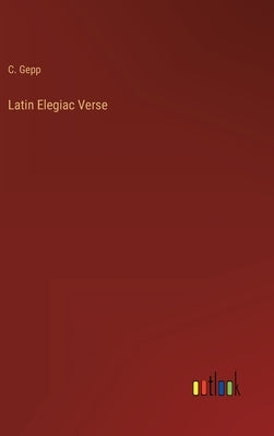 Latin Elegiac Verse by Gepp, C.