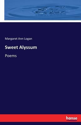 Sweet Alyssum: Poems by Logan, Margaret Ann