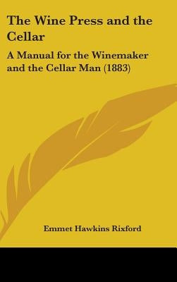 The Wine Press and the Cellar: A Manual for the Winemaker and the Cellar Man (1883) by Rixford, Emmet Hawkins