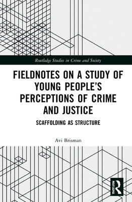 Fieldnotes on a Study of Young People's Perceptions of Crime and Justice: Scaffolding as Structure by Brisman, Avi