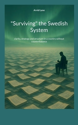 "Surviving" the Swedish System: clarity, strategy and structure in a country without counterbalance by Lane, Arvid