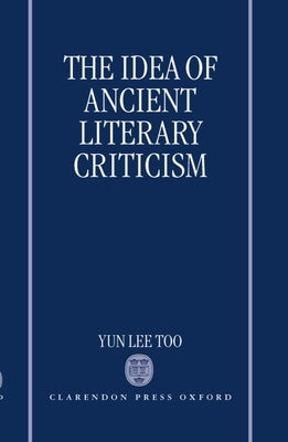 The Idea of Ancient Literary Criticism by Too, Yun Lee