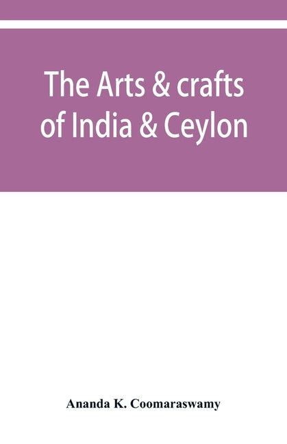 The arts & crafts of India & Ceylon by K. Coomaraswamy, Ananda