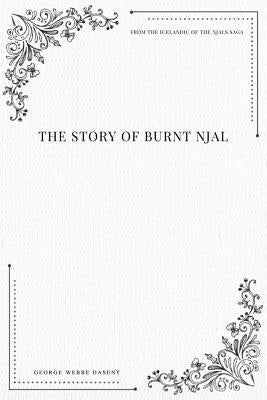 The Story of Burnt Njal From the Icelandic of the Njals Saga by Dasent, George Webbe