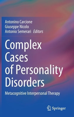 Complex Cases of Personality Disorders: Metacognitive Interpersonal Therapy by Carcione, Antonino