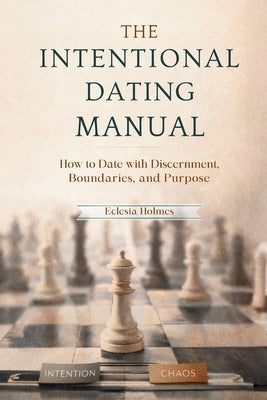 The Intentional Dating Manual: How to Date with Discernment, Boundaries, and Purpose by Holmes, Eclesia
