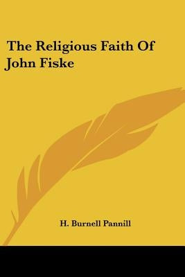 The Religious Faith of John Fiske by Pannill, H. Burnell
