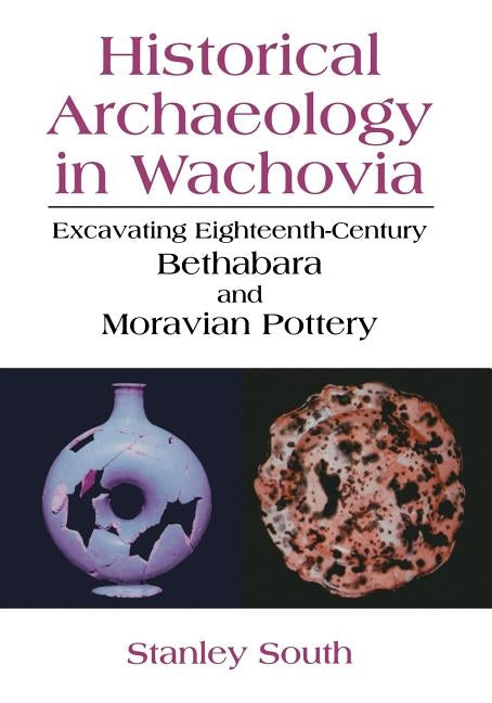 Historical Archaeology in Wachovia: Excavating Eighteenth-Century Bethabara and Moravian Pottery by South, Stanley