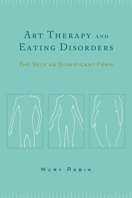 Art Therapy and Eating Disorders: The Self as Significant Form by Rabin, Mury