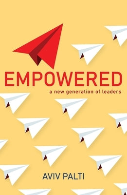 Empowered: A new generation of leaders by Palti, Aviv