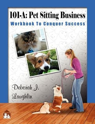101-A: Pet Sitting Business: Workbook to Conquer Success", designed specifically to assist you in successfully developing and by Laughlin, Deborah J.