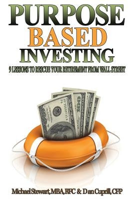Purpose Based Investing: 9 Lessons to Rescue Your Retirement From Wall Street by Cuprill, Dan