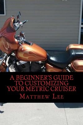 A Beginner's Guide to Customizing Your Metric Cruiser by Lee, Matthew