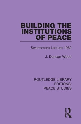 Building the Institutions of Peace: Swarthmore Lecture 1962 by Wood, J. Duncan