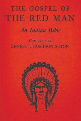 The Gospel of the Red Man: An Indian Bible by Thompson Seton, Ernest