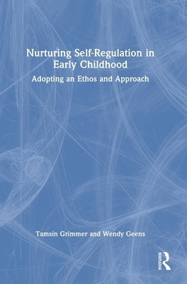 Nurturing Self-Regulation in Early Childhood: Adopting an Ethos and Approach by Grimmer, Tamsin
