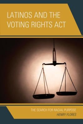 Latinos and the Voting Rights Act: The Search for Racial Purpose by Flores, Henry