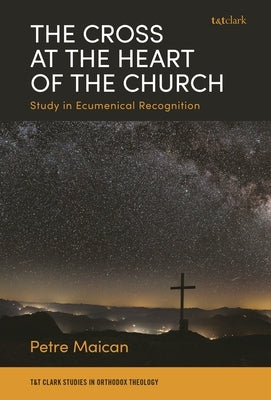 The Cross at the Heart of the Church: Study in Ecumenical Recognition by Maican, Petre