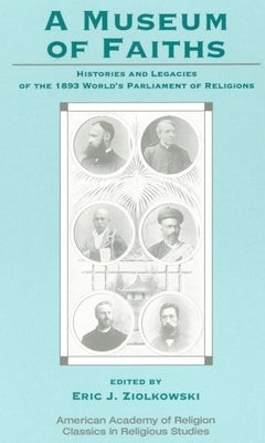 A Museum of Faiths: Histories and Legacies of the 1893 World's Parliament of Religions by Ziolkowski, Eric J.