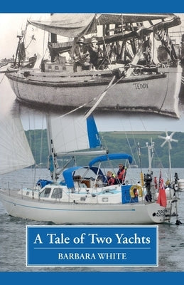 A Tale of Two Yachts: One Century Separates Our Sailing Couples' Remarkably Similar Cruises by White, Barbara
