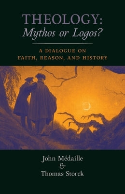Theology: Mythos or Logos?: A Dialogue on Faith, Reason, and History by Medaille, John