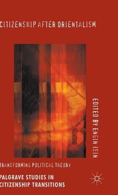 Citizenship After Orientalism: Transforming Political Theory by Isin, Engin