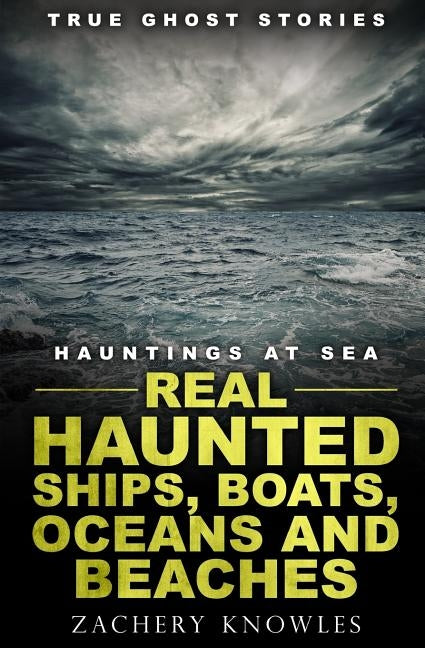 True Ghost Stories: Hauntings at Sea: Real Haunted Ships, Boats, Oceans and Beaches by Knowles, Zachery