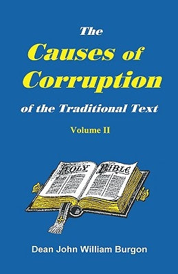 The Cause of Corruption of the Traditional Text, Vol. II by Burgon, Dean John William