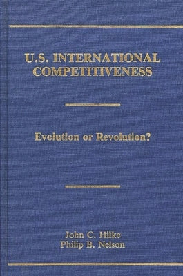 U.S. International Competitiveness: Evolution or Revolution? by Hilke, John C.