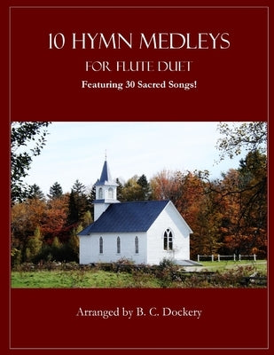 10 Hymn Medleys for Flute Duet: Featuring 30 Sacred Songs! by Dockery, B. C.