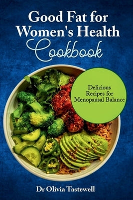 Good Fats for Women's Health Cookbook: Delicious Recipes for Menopausal Balance by Tastewell, Olivia
