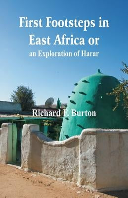 First Footsteps in East Africa or, an Exploration of Harar by Burton, Richard F.