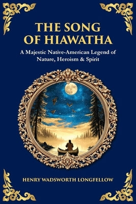The Song of Hiawatha: A Majestic Native-American Legend of Nature, Heroism & Spirit by Zengerink, Tim