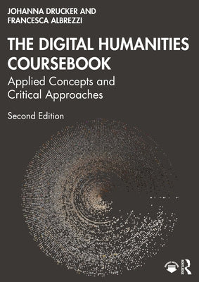 The Digital Humanities Coursebook: Applied Concepts and Critical Approaches by Drucker, Johanna