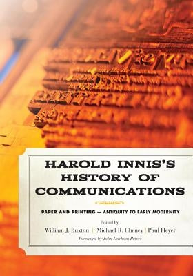 Harold Innis's History of Communications: Paper and Printing--Antiquity to Early Modernity by Buxton, William J.