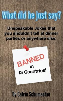What did he just say?: Unspeakable Jokes that you shouldn't tell at dinner parties or anywhere else. by Schumacher, Calvin